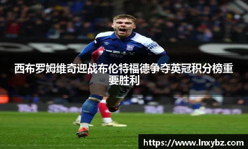 西布罗姆维奇迎战布伦特福德争夺英冠积分榜重要胜利